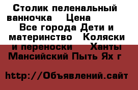 Столик пеленальный  ванночка  › Цена ­ 4 000 - Все города Дети и материнство » Коляски и переноски   . Ханты-Мансийский,Пыть-Ях г.